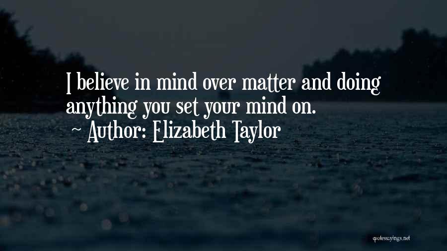 Elizabeth Taylor Quotes: I Believe In Mind Over Matter And Doing Anything You Set Your Mind On.