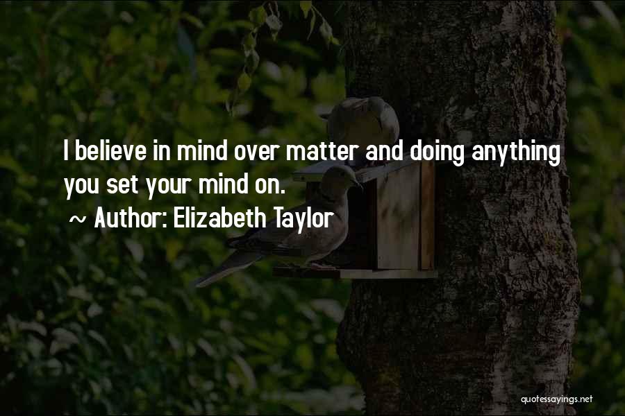 Elizabeth Taylor Quotes: I Believe In Mind Over Matter And Doing Anything You Set Your Mind On.