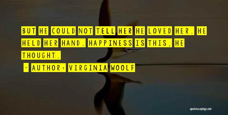 Virginia Woolf Quotes: But He Could Not Tell Her He Loved Her. He Held Her Hand. Happiness Is This, He Thought.