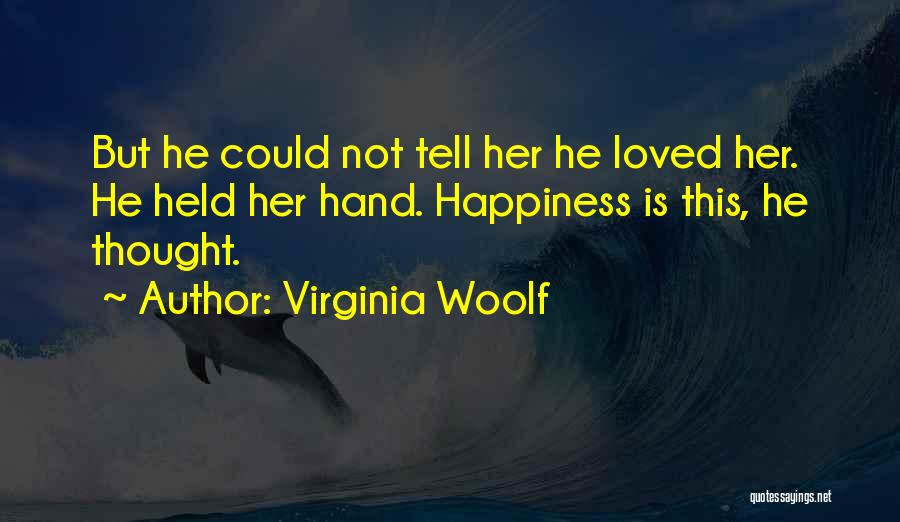 Virginia Woolf Quotes: But He Could Not Tell Her He Loved Her. He Held Her Hand. Happiness Is This, He Thought.
