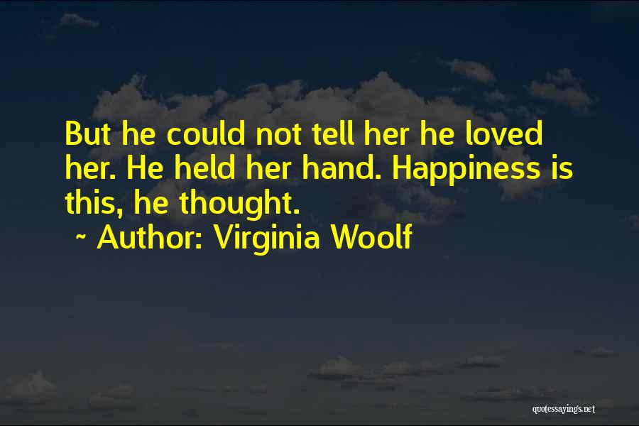 Virginia Woolf Quotes: But He Could Not Tell Her He Loved Her. He Held Her Hand. Happiness Is This, He Thought.