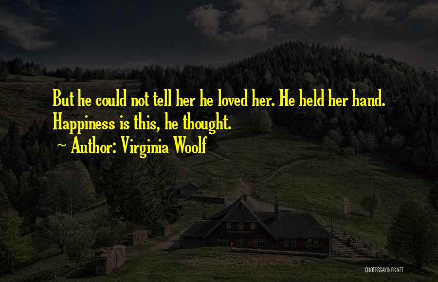 Virginia Woolf Quotes: But He Could Not Tell Her He Loved Her. He Held Her Hand. Happiness Is This, He Thought.