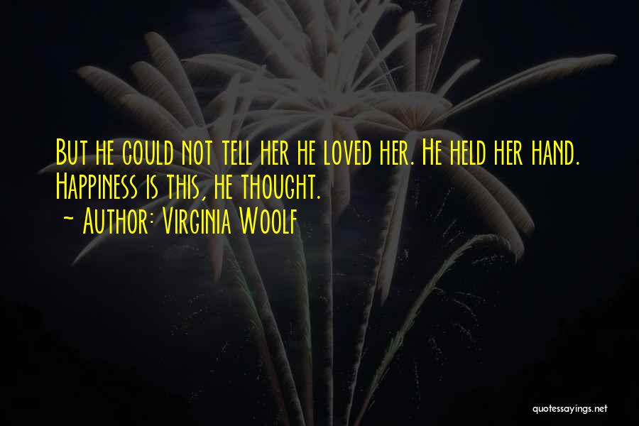 Virginia Woolf Quotes: But He Could Not Tell Her He Loved Her. He Held Her Hand. Happiness Is This, He Thought.