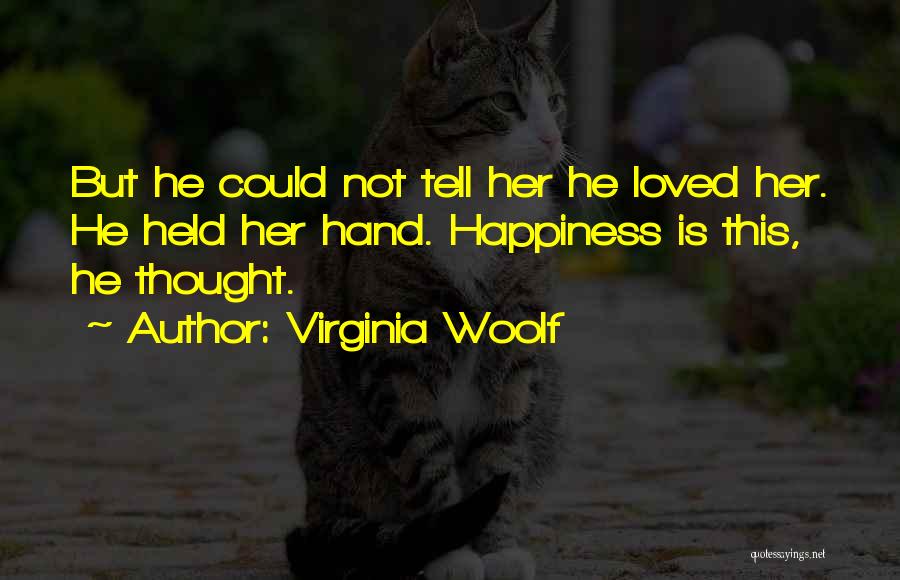 Virginia Woolf Quotes: But He Could Not Tell Her He Loved Her. He Held Her Hand. Happiness Is This, He Thought.