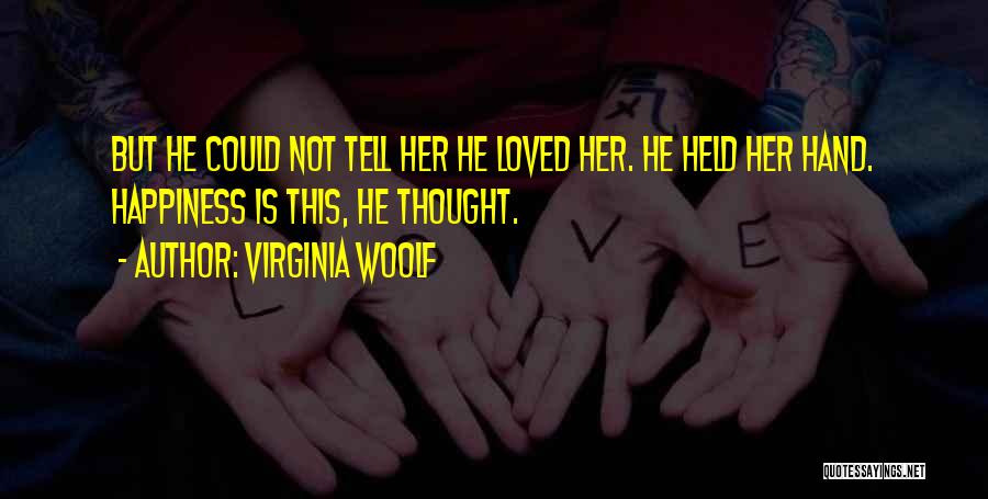Virginia Woolf Quotes: But He Could Not Tell Her He Loved Her. He Held Her Hand. Happiness Is This, He Thought.