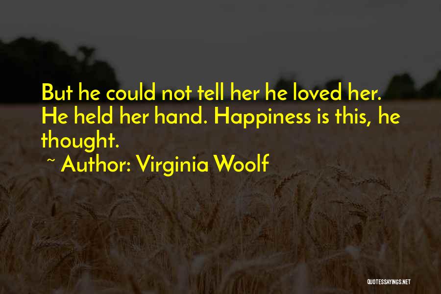 Virginia Woolf Quotes: But He Could Not Tell Her He Loved Her. He Held Her Hand. Happiness Is This, He Thought.