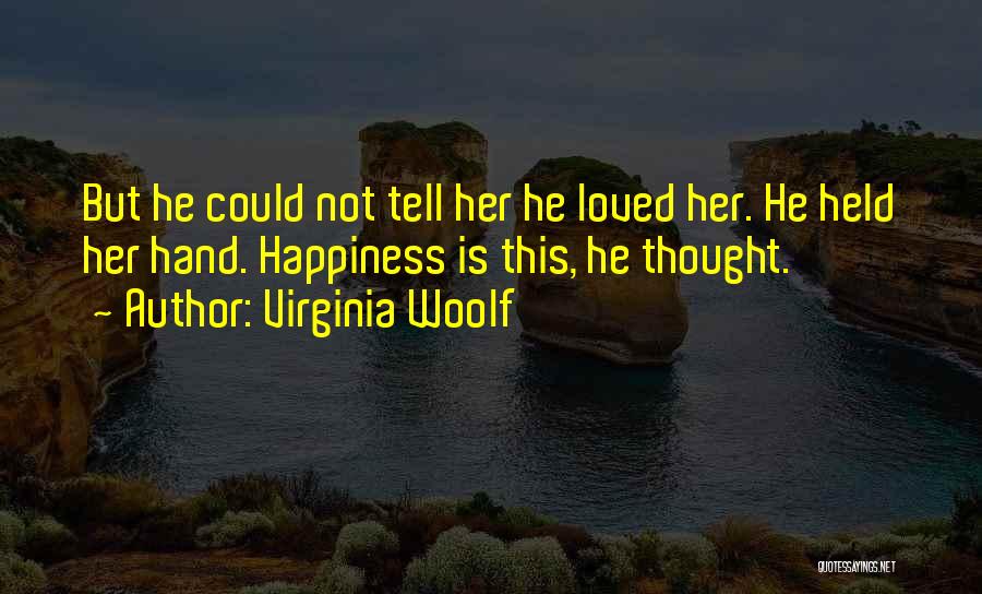 Virginia Woolf Quotes: But He Could Not Tell Her He Loved Her. He Held Her Hand. Happiness Is This, He Thought.