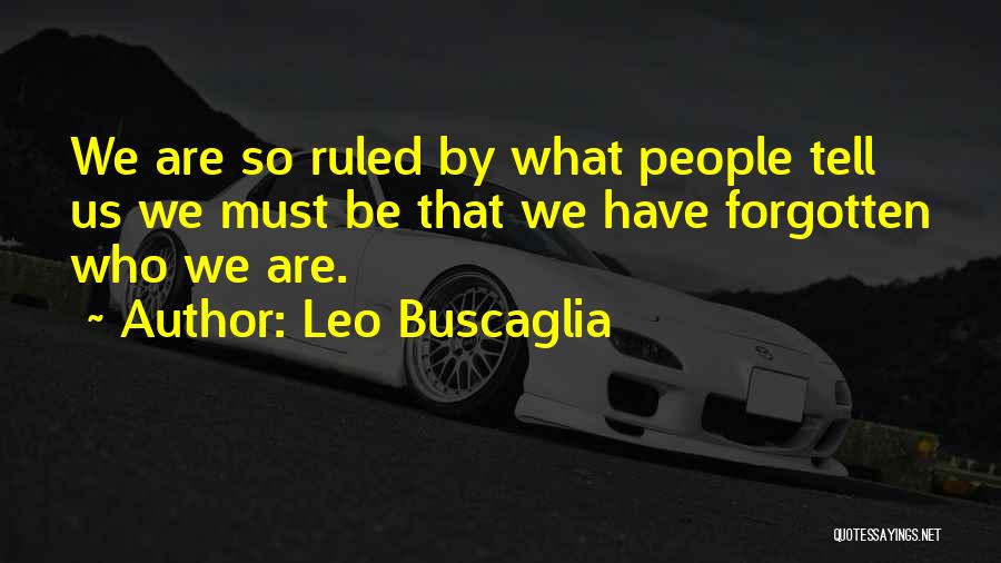Leo Buscaglia Quotes: We Are So Ruled By What People Tell Us We Must Be That We Have Forgotten Who We Are.