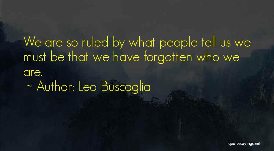 Leo Buscaglia Quotes: We Are So Ruled By What People Tell Us We Must Be That We Have Forgotten Who We Are.