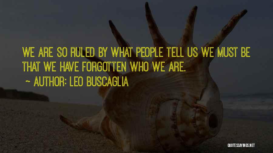 Leo Buscaglia Quotes: We Are So Ruled By What People Tell Us We Must Be That We Have Forgotten Who We Are.