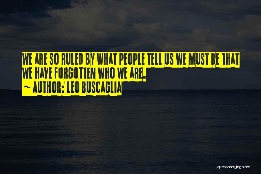 Leo Buscaglia Quotes: We Are So Ruled By What People Tell Us We Must Be That We Have Forgotten Who We Are.