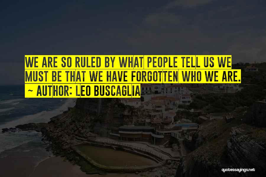 Leo Buscaglia Quotes: We Are So Ruled By What People Tell Us We Must Be That We Have Forgotten Who We Are.