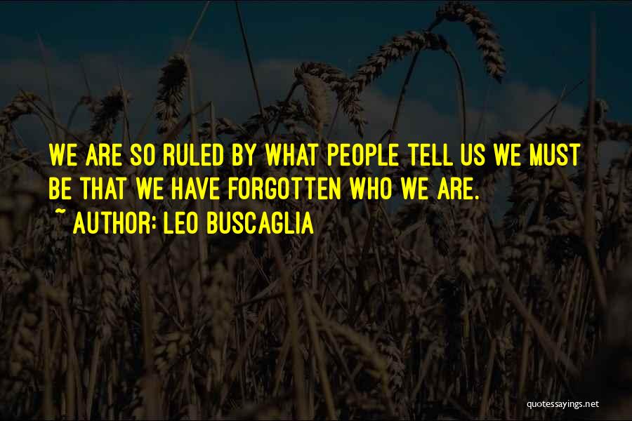 Leo Buscaglia Quotes: We Are So Ruled By What People Tell Us We Must Be That We Have Forgotten Who We Are.