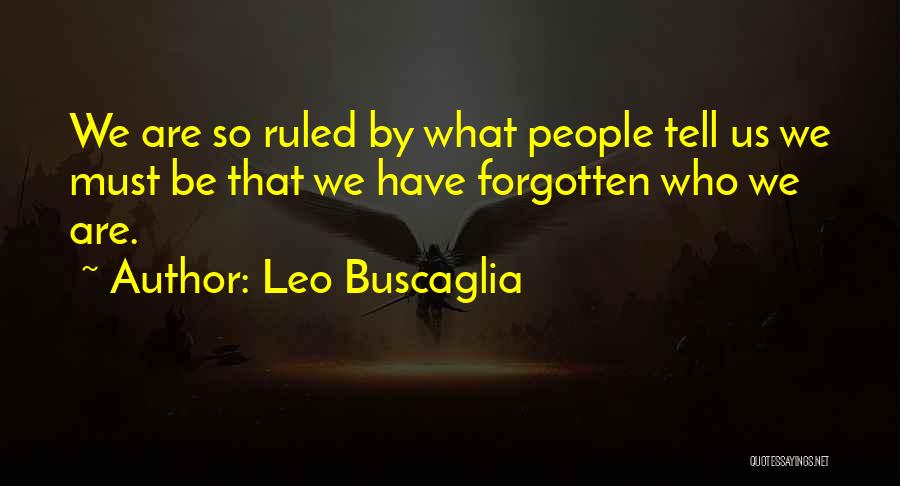 Leo Buscaglia Quotes: We Are So Ruled By What People Tell Us We Must Be That We Have Forgotten Who We Are.