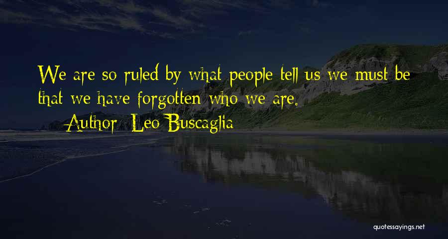 Leo Buscaglia Quotes: We Are So Ruled By What People Tell Us We Must Be That We Have Forgotten Who We Are.