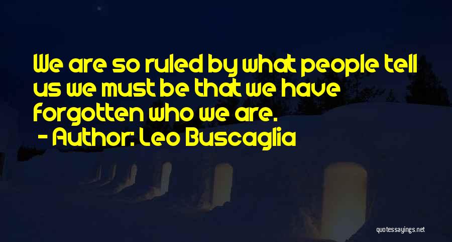 Leo Buscaglia Quotes: We Are So Ruled By What People Tell Us We Must Be That We Have Forgotten Who We Are.