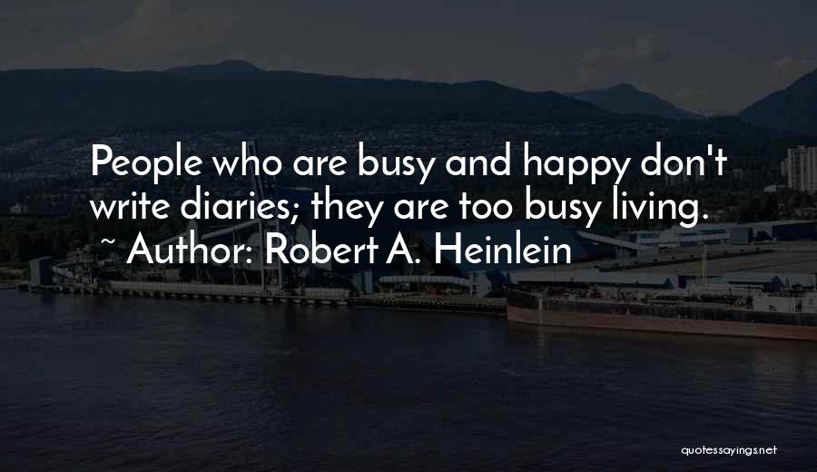 Robert A. Heinlein Quotes: People Who Are Busy And Happy Don't Write Diaries; They Are Too Busy Living.