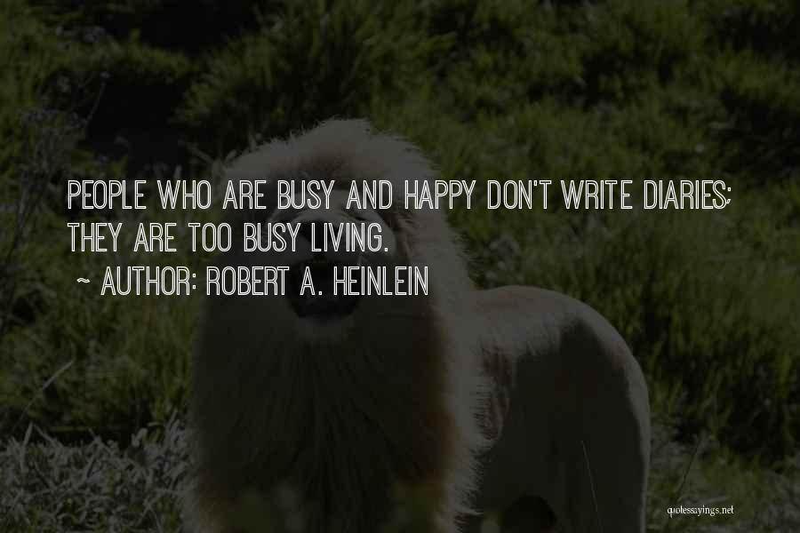 Robert A. Heinlein Quotes: People Who Are Busy And Happy Don't Write Diaries; They Are Too Busy Living.