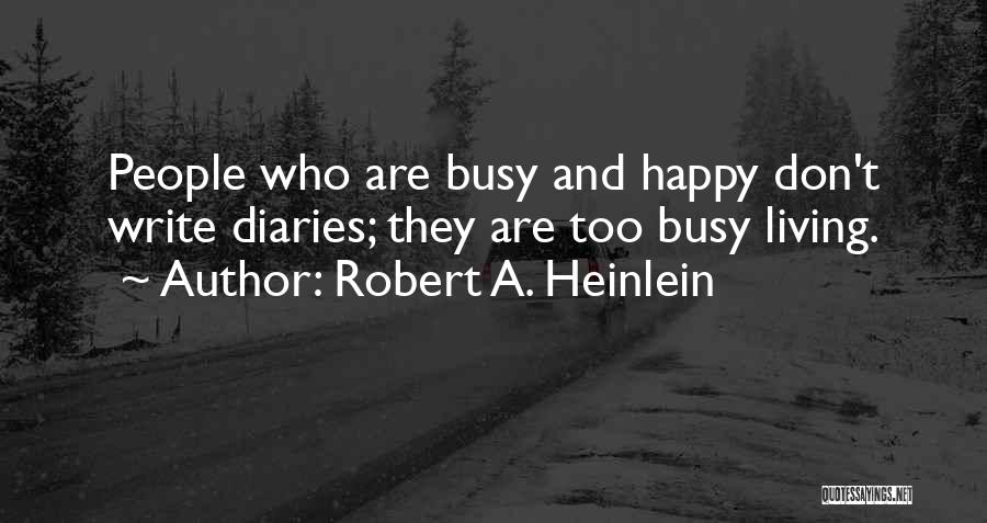 Robert A. Heinlein Quotes: People Who Are Busy And Happy Don't Write Diaries; They Are Too Busy Living.