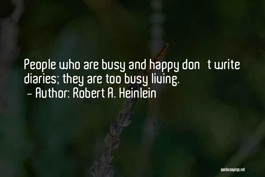 Robert A. Heinlein Quotes: People Who Are Busy And Happy Don't Write Diaries; They Are Too Busy Living.