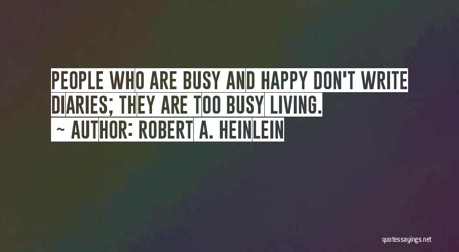 Robert A. Heinlein Quotes: People Who Are Busy And Happy Don't Write Diaries; They Are Too Busy Living.