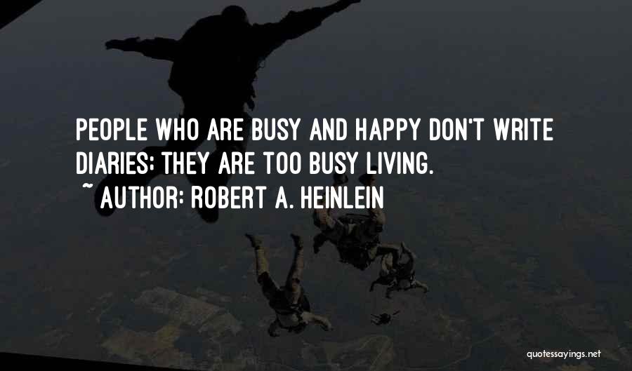 Robert A. Heinlein Quotes: People Who Are Busy And Happy Don't Write Diaries; They Are Too Busy Living.