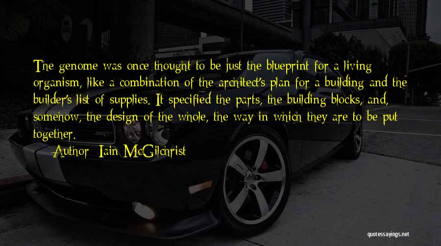 Iain McGilchrist Quotes: The Genome Was Once Thought To Be Just The Blueprint For A Living Organism, Like A Combination Of The Architect's