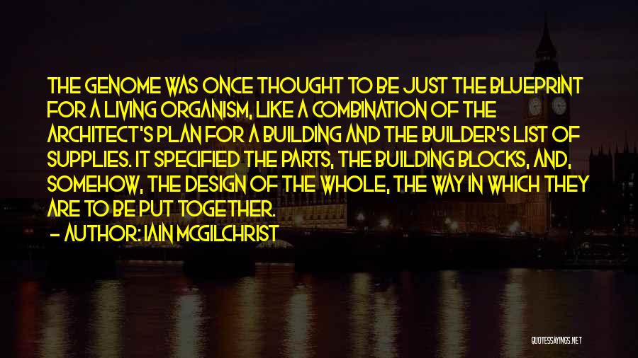 Iain McGilchrist Quotes: The Genome Was Once Thought To Be Just The Blueprint For A Living Organism, Like A Combination Of The Architect's