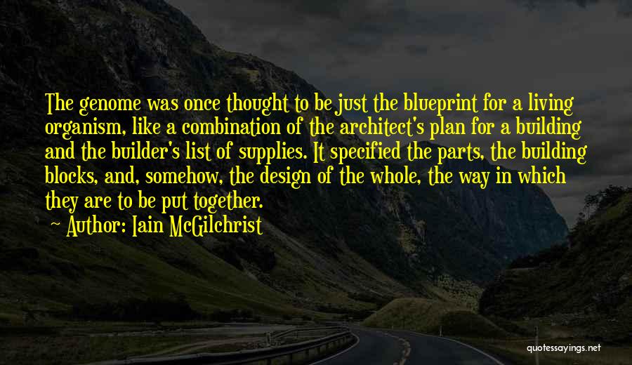 Iain McGilchrist Quotes: The Genome Was Once Thought To Be Just The Blueprint For A Living Organism, Like A Combination Of The Architect's