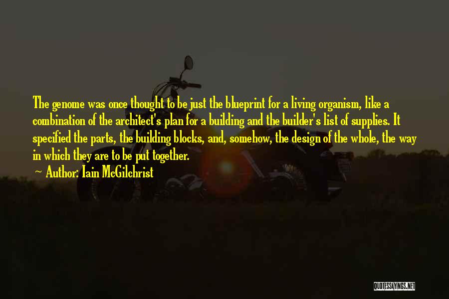 Iain McGilchrist Quotes: The Genome Was Once Thought To Be Just The Blueprint For A Living Organism, Like A Combination Of The Architect's