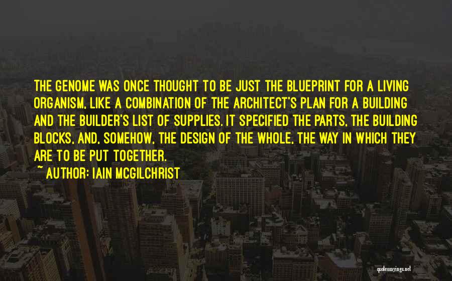 Iain McGilchrist Quotes: The Genome Was Once Thought To Be Just The Blueprint For A Living Organism, Like A Combination Of The Architect's