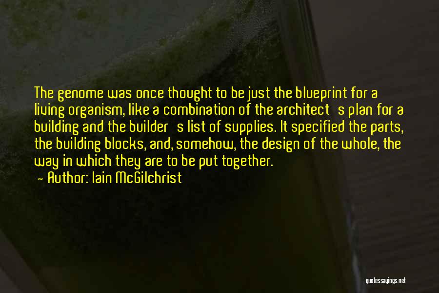 Iain McGilchrist Quotes: The Genome Was Once Thought To Be Just The Blueprint For A Living Organism, Like A Combination Of The Architect's