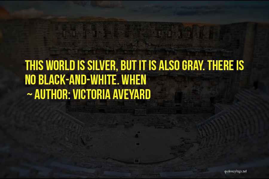 Victoria Aveyard Quotes: This World Is Silver, But It Is Also Gray. There Is No Black-and-white. When