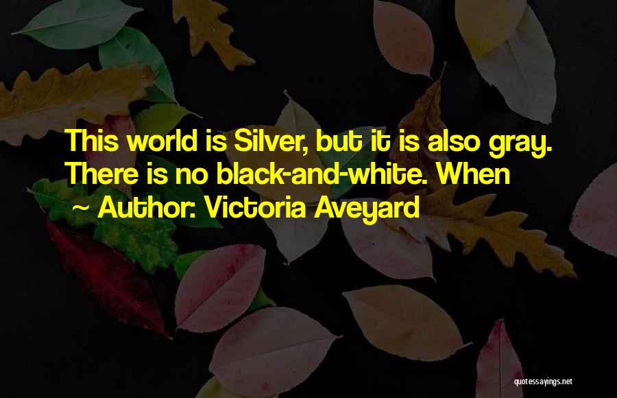 Victoria Aveyard Quotes: This World Is Silver, But It Is Also Gray. There Is No Black-and-white. When