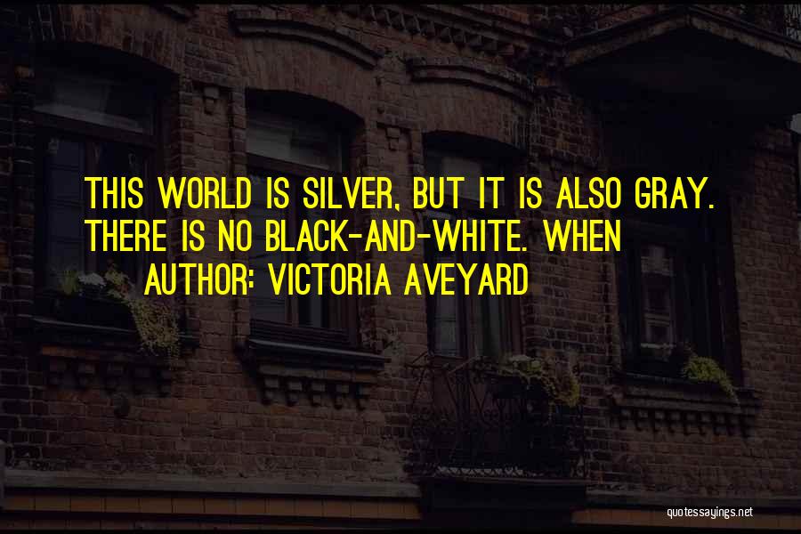 Victoria Aveyard Quotes: This World Is Silver, But It Is Also Gray. There Is No Black-and-white. When