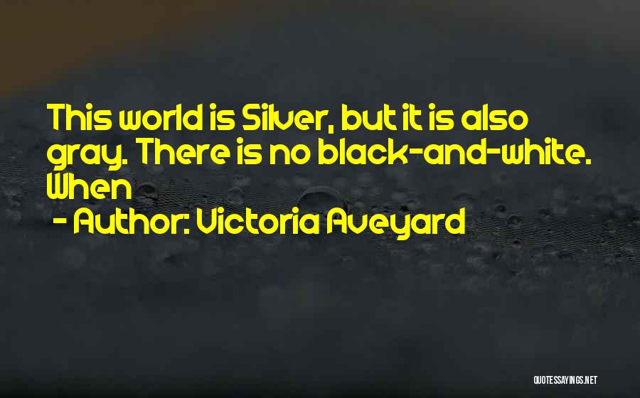 Victoria Aveyard Quotes: This World Is Silver, But It Is Also Gray. There Is No Black-and-white. When