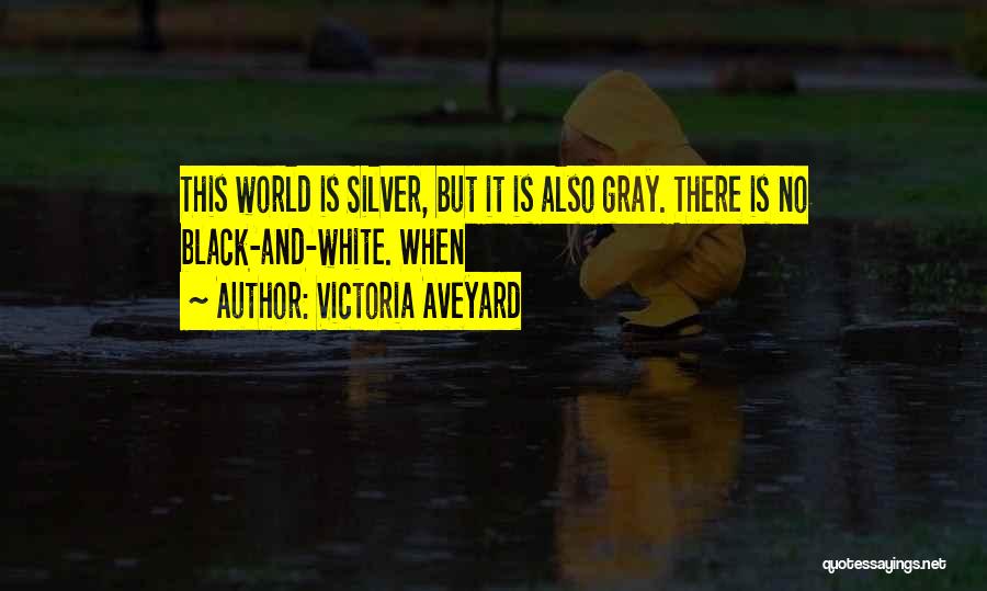 Victoria Aveyard Quotes: This World Is Silver, But It Is Also Gray. There Is No Black-and-white. When