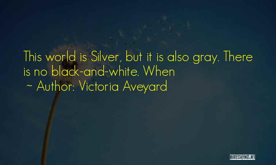 Victoria Aveyard Quotes: This World Is Silver, But It Is Also Gray. There Is No Black-and-white. When