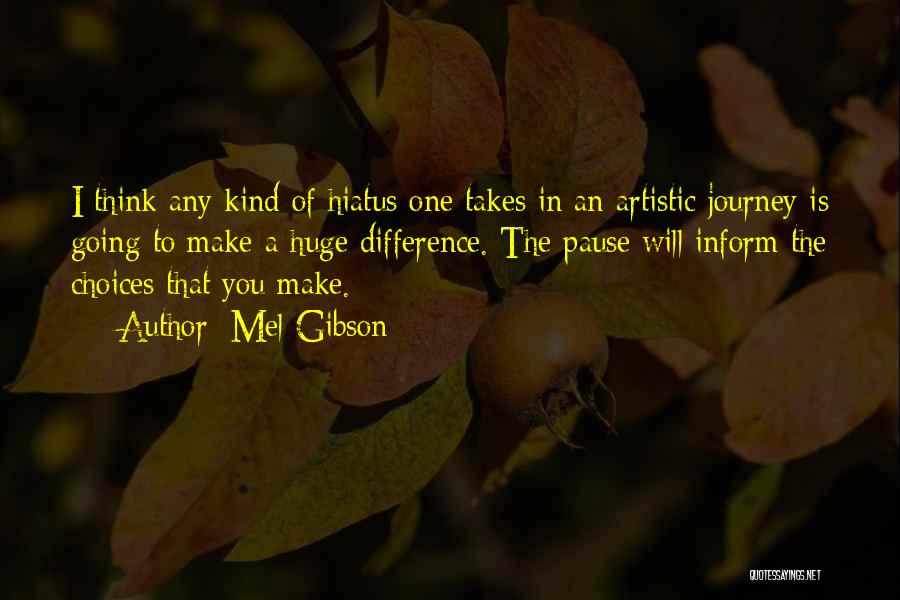 Mel Gibson Quotes: I Think Any Kind Of Hiatus One Takes In An Artistic Journey Is Going To Make A Huge Difference. The