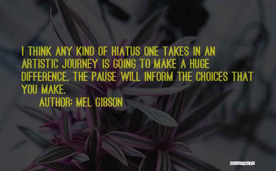 Mel Gibson Quotes: I Think Any Kind Of Hiatus One Takes In An Artistic Journey Is Going To Make A Huge Difference. The