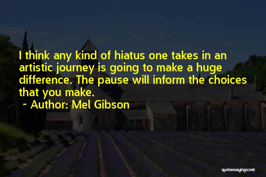 Mel Gibson Quotes: I Think Any Kind Of Hiatus One Takes In An Artistic Journey Is Going To Make A Huge Difference. The