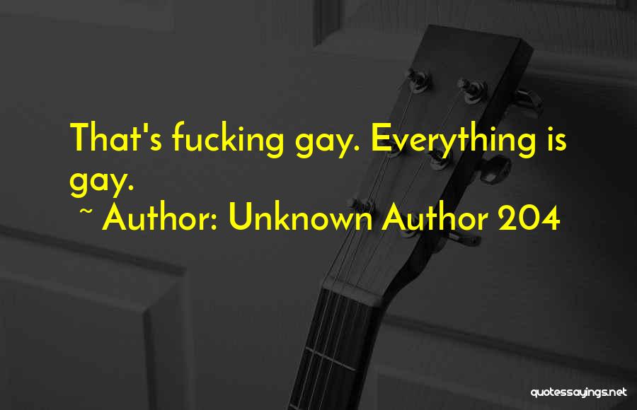 Unknown Author 204 Quotes: That's Fucking Gay. Everything Is Gay.