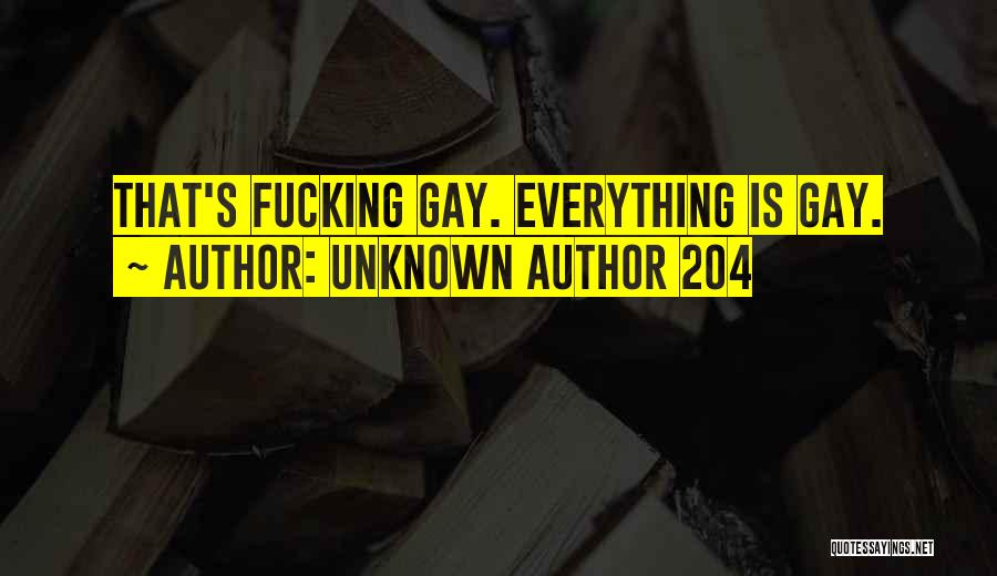Unknown Author 204 Quotes: That's Fucking Gay. Everything Is Gay.