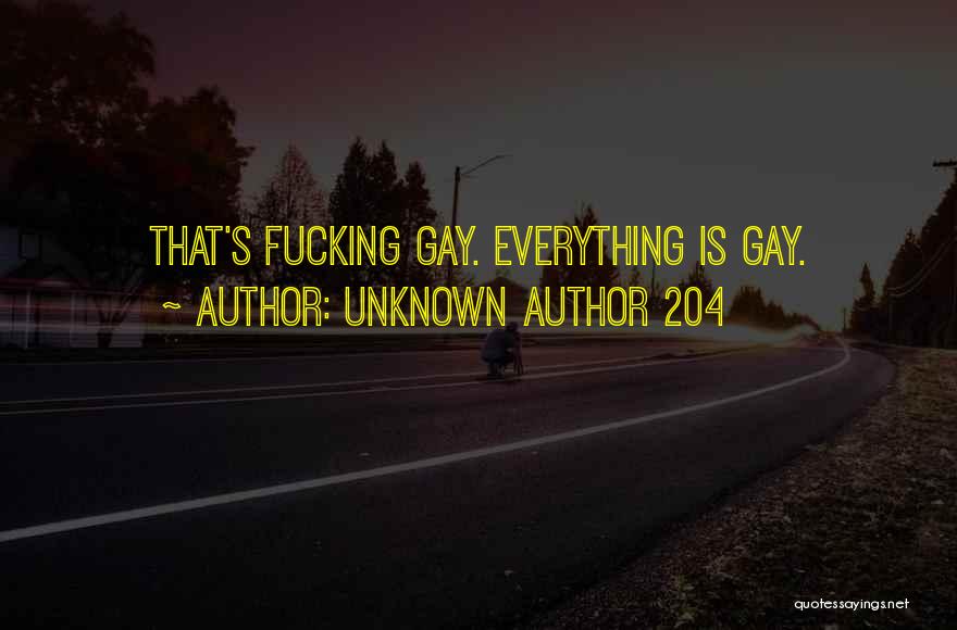 Unknown Author 204 Quotes: That's Fucking Gay. Everything Is Gay.