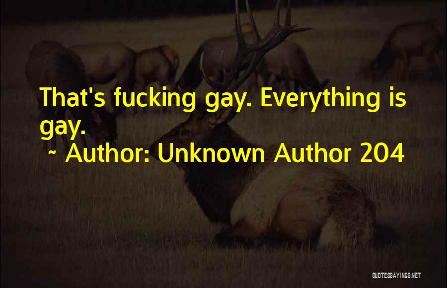 Unknown Author 204 Quotes: That's Fucking Gay. Everything Is Gay.