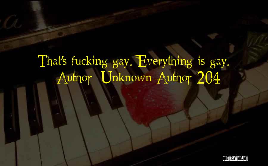 Unknown Author 204 Quotes: That's Fucking Gay. Everything Is Gay.