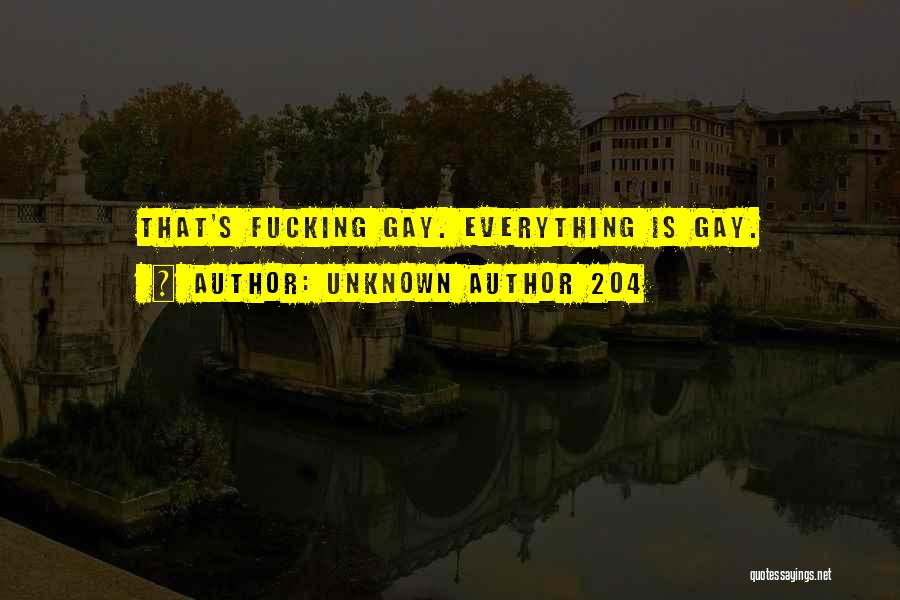 Unknown Author 204 Quotes: That's Fucking Gay. Everything Is Gay.