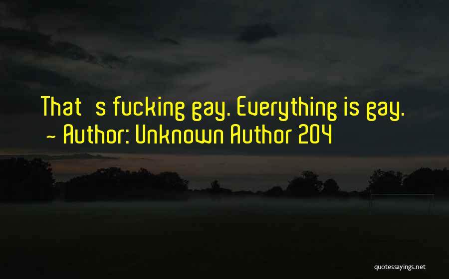 Unknown Author 204 Quotes: That's Fucking Gay. Everything Is Gay.