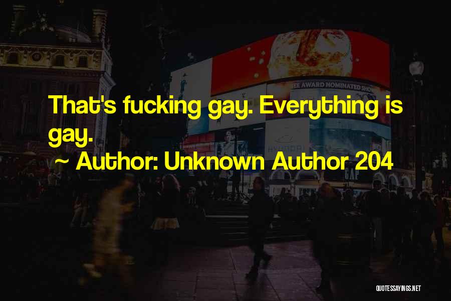 Unknown Author 204 Quotes: That's Fucking Gay. Everything Is Gay.