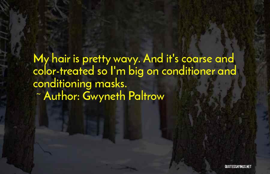 Gwyneth Paltrow Quotes: My Hair Is Pretty Wavy. And It's Coarse And Color-treated So I'm Big On Conditioner And Conditioning Masks.